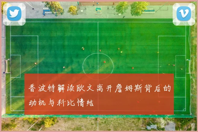 香波特解读欧文离开詹姆斯背后的动机与科比情结