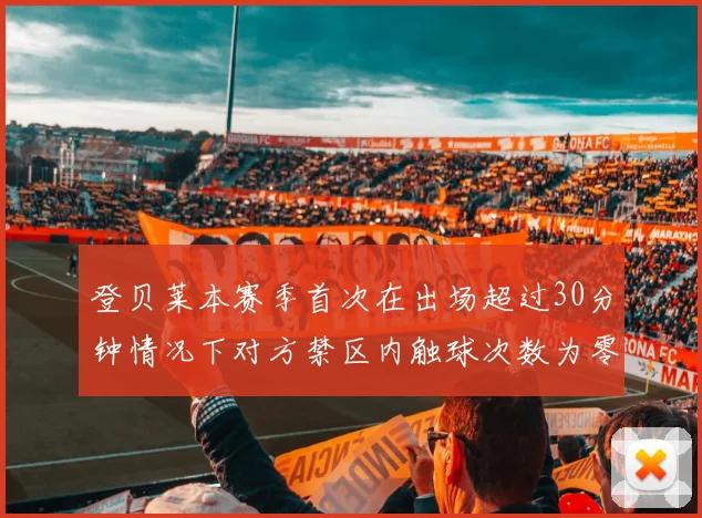 登贝莱本赛季首次在出场超过30分钟情况下对方禁区内触球次数为零