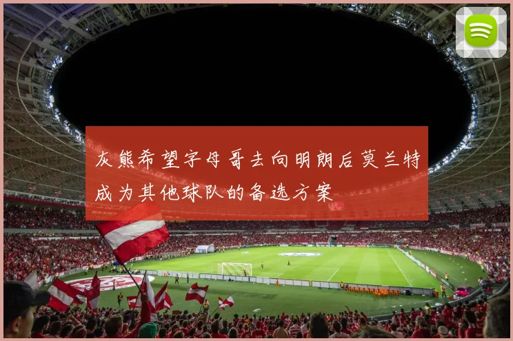 灰熊希望字母哥去向明朗后莫兰特成为其他球队的备选方案